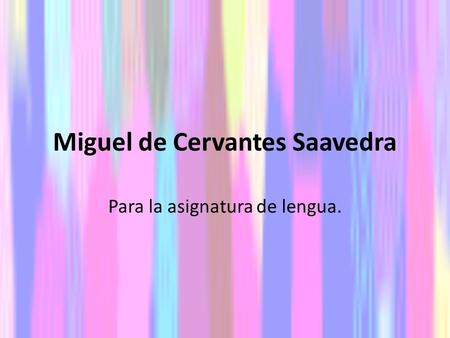 Miguel de Cervantes Saavedra Para la asignatura de lengua.
