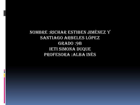 Nombre :Richar Estiben Jiménez y Santiago arbeles López Grado :9b Ieti Simona Duque Profesora :alba Inés.