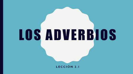 LOS ADVERBIOS LECCIÓN 2.1. SIEMPRE= ALWAYS TODOS LOS DÍAS =EVERY DAY MUCHO= A LOT A VECES= SOMETIMES.