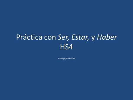 Práctica con Ser, Estar, y Haber HS4 J. Gouger, BVHS 2012.