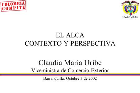 EL ALCA CONTEXTO Y PERSPECTIVA Claudia María Uribe Viceministra de Comercio Exterior Barranquilla, Octubre 3 de 2002.