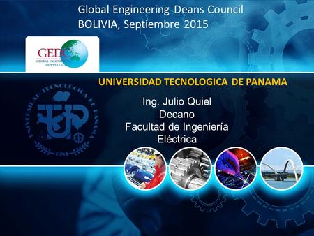 Ing. Julio Quiel Decano Facultad de Ingeniería Eléctrica UNIVERSIDAD TECNOLOGICA DE PANAMA Global Engineering Deans Council BOLIVIA, Septiembre 2015.