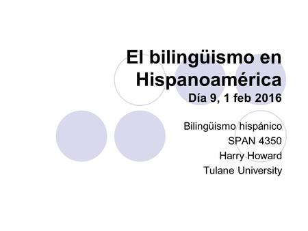 El bilingüismo en Hispanoamérica Día 9, 1 feb 2016 Bilingüismo hispánico SPAN 4350 Harry Howard Tulane University.