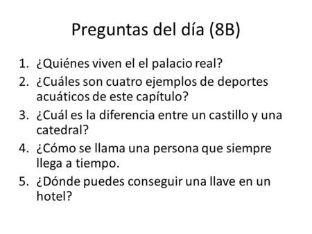 Preguntas del día (8B) 1.¿Quiénes viven el el palacio real? 2.¿Cuáles son cuatro ejemplos de deportes acuáticos de este capítulo? 3.¿Cuál es la diferencia.
