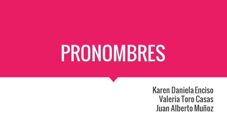 PRONOMBRES Karen Daniela Enciso Valeria Toro Casas Juan Alberto Muñoz.