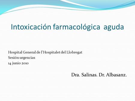 Intoxicación farmacológica aguda Hospital General de l’Hospitalet del Llobregat Sesión urgencias 14 junio 2010 Dra. Salinas. Dr. Albasanz.