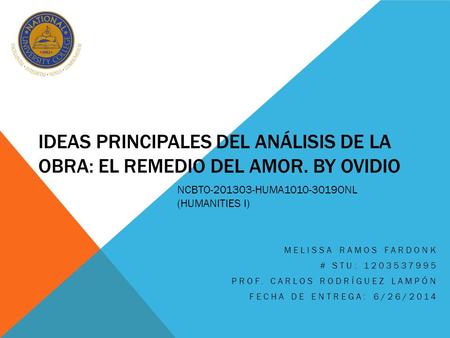 IDEAS PRINCIPALES DEL ANÁLISIS DE LA OBRA: EL REMEDIO DEL AMOR. BY OVIDIO MELISSA RAMOS FARDONK # STU: 1203537995 PROF. CARLOS RODRÍGUEZ LAMPÓN FECHA DE.