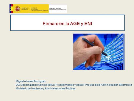 Firma-e en la AGE y ENI Miguel Alvarez Rodríguez DG Modernización Administrativa, Procedimientos y para el Impulso de la Administración Electrónica Ministerio.