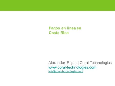 Pagos en línea en Costa Rica Alexander Rojas ¦ Coral Technologies