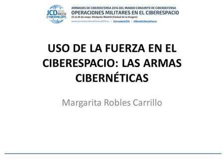 USO DE LA FUERZA EN EL CIBERESPACIO: LAS ARMAS CIBERNÉTICAS Margarita Robles Carrillo.
