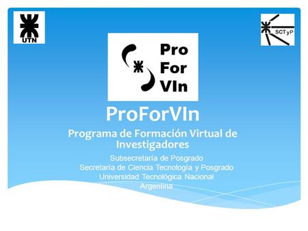 ProForVIn Programa de Formación Virtual de Investigadores Subsecretaría de Posgrado Secretaría de Ciencia Tecnología y Posgrado Universidad Tecnológica.
