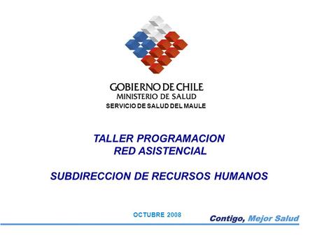 SERVICIO DE SALUD DEL MAULE TALLER PROGRAMACION RED ASISTENCIAL SUBDIRECCION DE RECURSOS HUMANOS OCTUBRE 2008.