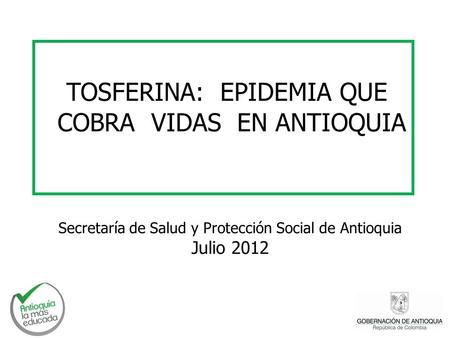 TOSFERINA: EPIDEMIA QUE COBRA VIDAS EN ANTIOQUIA Secretaría de Salud y Protección Social de Antioquia Julio 2012.