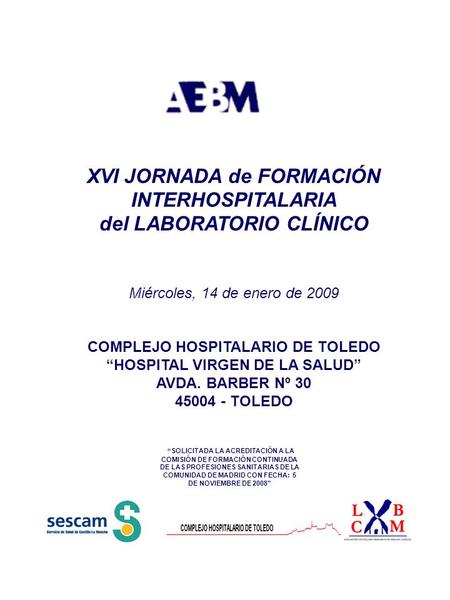 XVI JORNADA de FORMACIÓN INTERHOSPITALARIA del LABORATORIO CLÍNICO Miércoles, 14 de enero de 2009 COMPLEJO HOSPITALARIO DE TOLEDO “HOSPITAL VIRGEN DE LA.