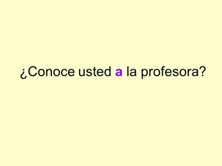 ¿Conoce usted a la profesora?. La “a” personal The personal “a” has no equivalent in English. We use it in Spanish before a direct object noun that refers.