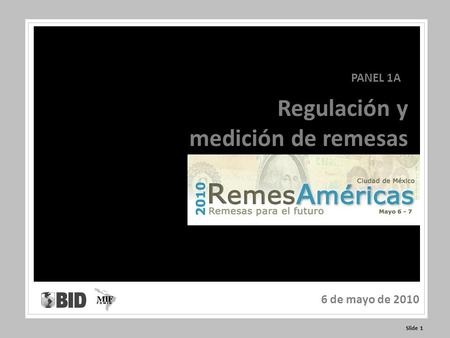 Slide 1 Regulación y medición de remesas PANEL 1A 6 de mayo de 2010.