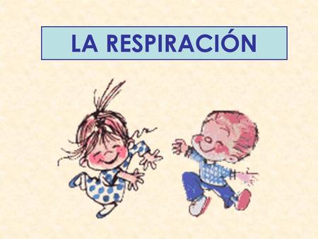 LA RESPIRACIÓN. Comenzamos a espirar desde que nacemos y lo hacemos durante toda la vida.