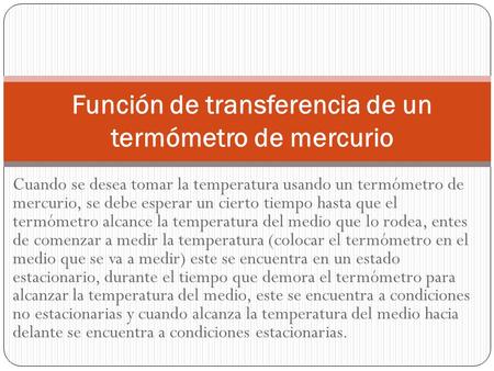 Cuando se desea tomar la temperatura usando un termómetro de mercurio, se debe esperar un cierto tiempo hasta que el termómetro alcance la temperatura.