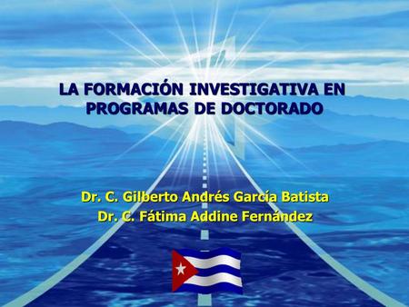 Company LOGO LA FORMACIÓN INVESTIGATIVA EN PROGRAMAS DE DOCTORADO Dr. C. Gilberto Andrés García Batista Dr. C. Fátima Addine Fernández.