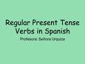 Regular Present Tense Verbs in Spanish Profesora: Señora Urquiza.