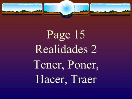 Page 15 Realidades 2 Tener, Poner, Hacer, Traer The Verb TENER  The verb TENER, which means “to have” follows the pattern of other -er verbs.