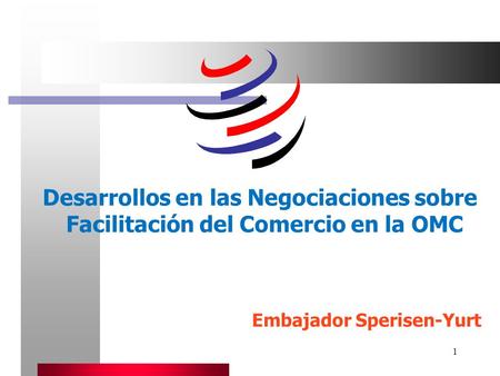 1 Desarrollos en las Negociaciones sobre Facilitación del Comercio en la OMC Embajador Sperisen-Yurt.