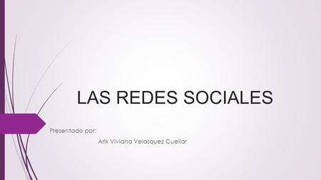 LAS REDES SOCIALES Presentado por: Arix Viviana Velasquez Cuellar.