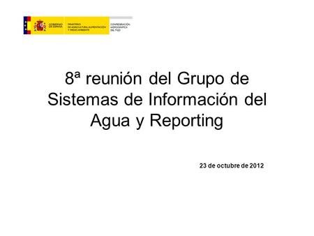 8ª reunión del Grupo de Sistemas de Información del Agua y Reporting 23 de octubre de 2012.
