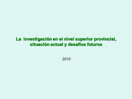 La investigación en el nivel superior provincial, situación actual y desafíos futuros 2010.