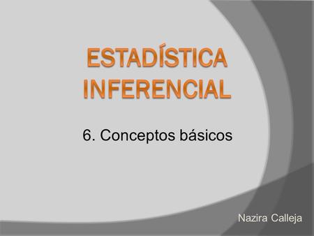 6. Conceptos básicos Nazira Calleja. Inferencia estadística.