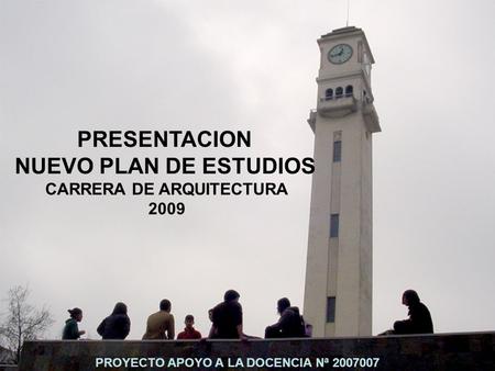 PROYECTO APOYO A LA DOCENCIA Nª 2007007 PRESENTACION NUEVO PLAN DE ESTUDIOS CARRERA DE ARQUITECTURA 2009.