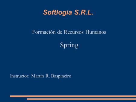 Softlogia S.R.L. Formación de Recursos Humanos Spring Instructor: Martin R. Baspineiro.