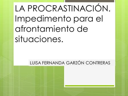 LA PROCRASTINACIÓN. Impedimento para el afrontamiento de situaciones. LUISA FERNANDA GARZÓN CONTRERAS.
