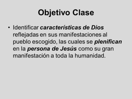Objetivo Clase Identificar características de Dios reflejadas en sus manifestaciones al pueblo escogido, las cuales se plenifican en la persona de Jesús.
