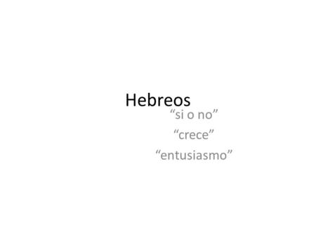 Hebreos “si o no” “crece” “entusiasmo”. p texto Heb 5:11-14 Aprendamos más acerca de Dios Hay mucho más que decir acerca de este asunto, pero no es fácil.