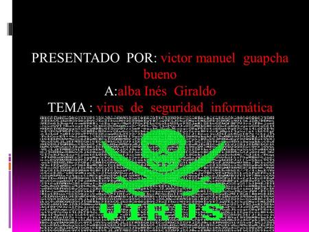 PRESENTADO POR: victor manuel guapcha bueno A:alba Inés Giraldo TEMA : virus de seguridad informática.