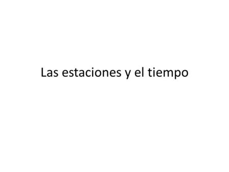 Las estaciones y el tiempo. Las estaciones y los meses del año El invierno: diciembre, enero, febrero La primavera: marzo, abril, mayo El verano: junio,