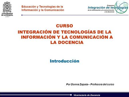 Vicerrectoría de Docencia Educación y Tecnologías de la Información y la Comunicación CURSO INTEGRACIÓN DE TECNOLOGÍAS DE LA INFORMACIÓN Y LA COMUNICACIÓN.