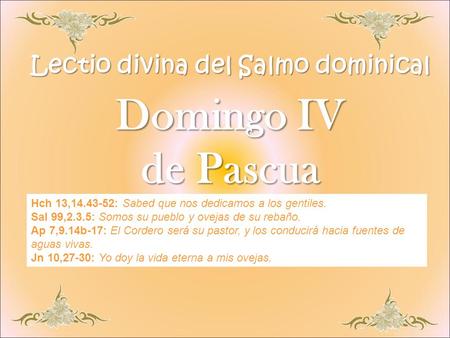 Lectio divina del Salmo dominical Domingo IV de Pascua Hch 13,14.43-52: Sabed que nos dedicamos a los gentiles. Sal 99,2.3.5: Somos su pueblo y ovejas.