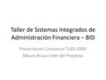 Taller de Sistemas Integrados de Administración Financiera – BID Presentación Consorcio TLBG-GMD Mauro Brusa Líder del Proyecto.
