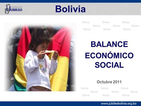 Www.jubileobolivia.org.bo Bolivia BALANCE ECONÓMICO SOCIAL Octubre 2011.