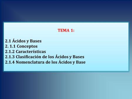 TEMA 1: 2.1 Ácidos y Bases 2. 1.1 Conceptos 2.1.2 Características 2.1.3 Clasificación de los Ácidos y Bases 2.1.4 Nomenclatura de los Ácidos y Base TEMA.