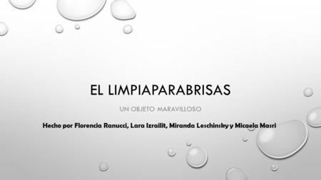 EL LIMPIAPARABRISAS UN OBJETO MARAVILLOSO Hecho por Florencia Ranucci, Lara Izrailit, Miranda Leschinsky y Micaela Masri.