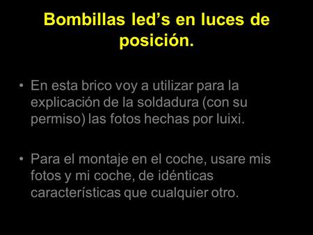 Bombillas led’s en luces de posición. En esta brico voy a utilizar para la explicación de la soldadura (con su permiso) las fotos hechas por luixi. Para.