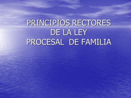 PRINCIPIOS RECTORES DE LA LEY PROCESAL DE FAMILIA.