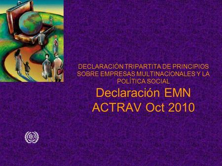 DECLARACIÓN TRIPARTITA DE PRINCIPIOS SOBRE EMPRESAS MULTINACIONALES Y LA POLÍTICA SOCIAL Declaración EMN ACTRAV Oct 2010.