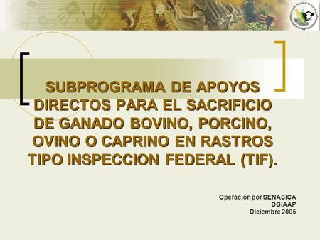 SUBPROGRAMA DE APOYOS DIRECTOS PARA EL SACRIFICIO DE GANADO BOVINO, PORCINO, OVINO O CAPRINO EN RASTROS TIPO INSPECCION FEDERAL (TIF). Operación por SENASICA.