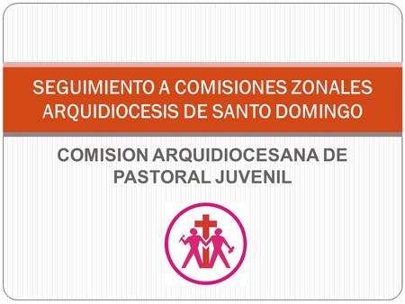 COMISION ARQUIDIOCESANA DE PASTORAL JUVENIL SEGUIMIENTO A COMISIONES ZONALES ARQUIDIOCESIS DE SANTO DOMINGO.