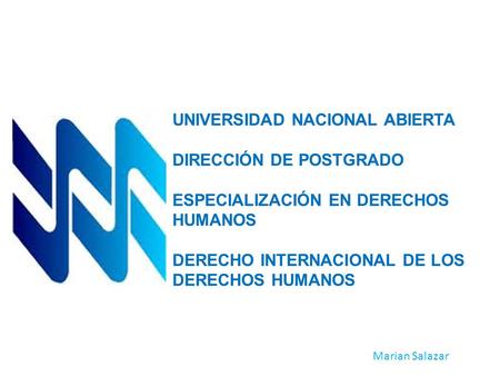 UNIVERSIDAD NACIONAL ABIERTA DIRECCIÓN DE POSTGRADO ESPECIALIZACIÓN EN DERECHOS HUMANOS DERECHO INTERNACIONAL DE LOS DERECHOS HUMANOS Marian Salazar.