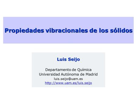 Propiedades vibracionales de los sólidos Luis Seijo Departamento de Química Universidad Autónoma de Madrid